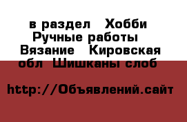  в раздел : Хобби. Ручные работы » Вязание . Кировская обл.,Шишканы слоб.